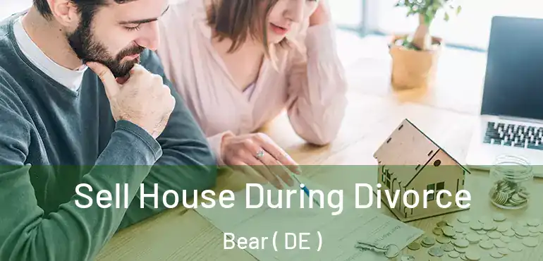  Sell House During Divorce Bear ( DE )
